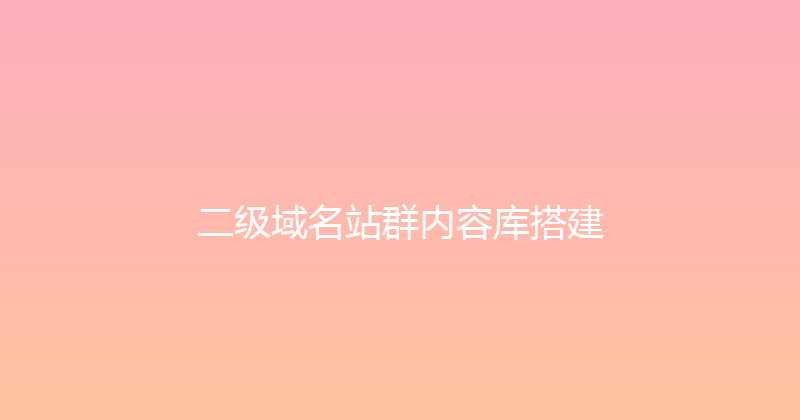 二级域名站群内容库搭建 封面图