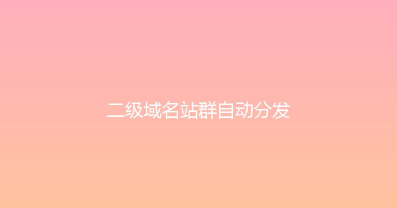 二级域名站群自动分发 封面图
