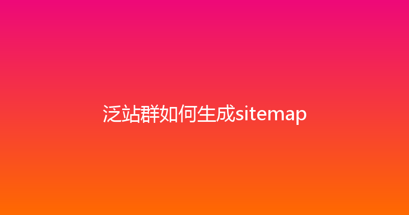 泛站群如何生成sitemap 封面图