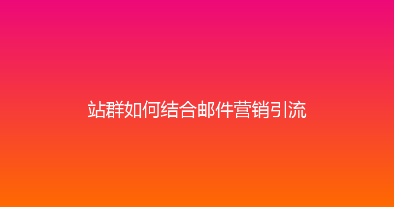 站群如何结合邮件营销引流 封面图