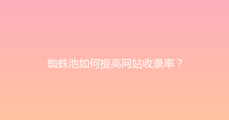 蜘蛛池如何提高网站收录率？ 封面图