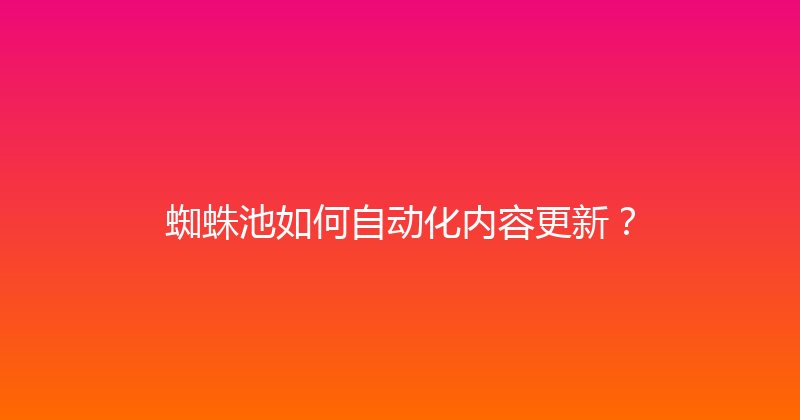 蜘蛛池如何自动化内容更新？ 封面图