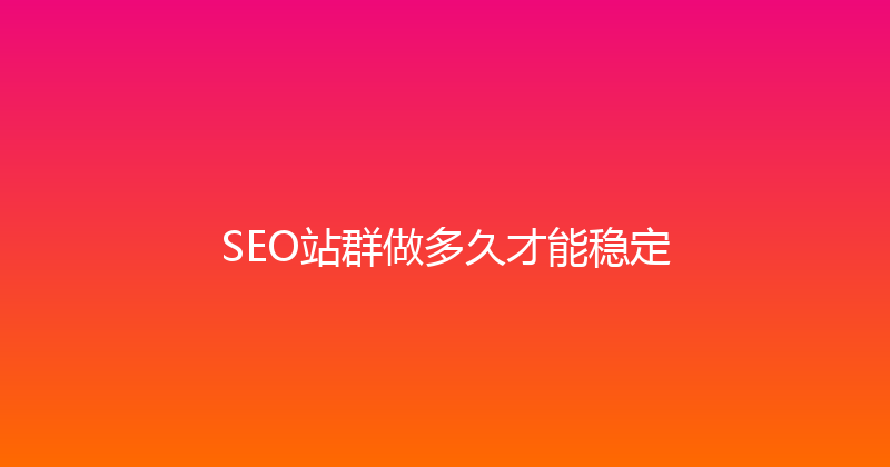 SEO站群做多久才能稳定 封面图