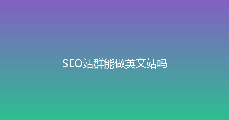 SEO站群能做英文站吗 封面图