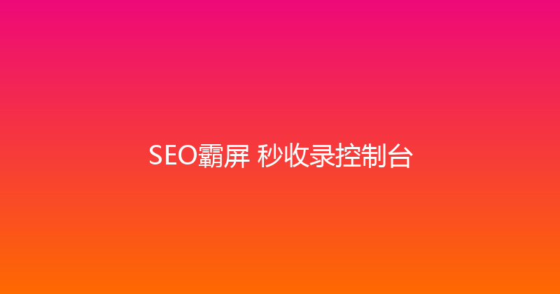 SEO霸屏+秒收录控制台 封面图